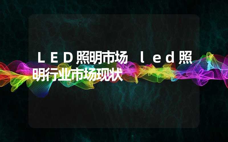 LED照明市场 led照明行业市场现状
